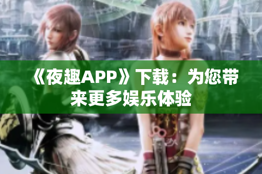 《夜趣APP》下載：為您帶來更多娛樂體驗(yàn)