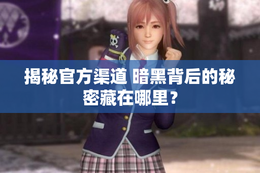 揭秘官方渠道 暗黑背后的秘密藏在哪里？