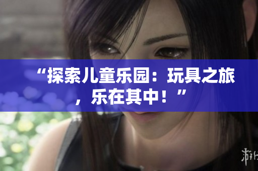 “探索兒童樂園：玩具之旅，樂在其中！”