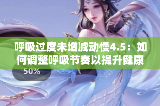 呼吸過度未增減動慢4.5：如何調(diào)整呼吸節(jié)奏以提升健康效益