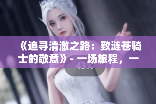 《追尋清澈之路：致漣蒼騎士的敬意》- 一場旅程，一份承諾。