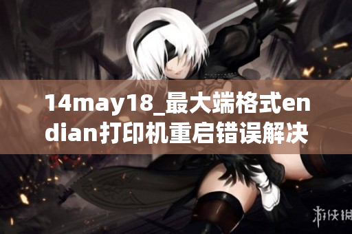 14may18_最大端格式endian打印機(jī)重啟錯(cuò)誤解決方案
