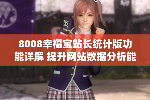 8008幸福寶站長統(tǒng)計版功能詳解 提升網站數(shù)據(jù)分析能力