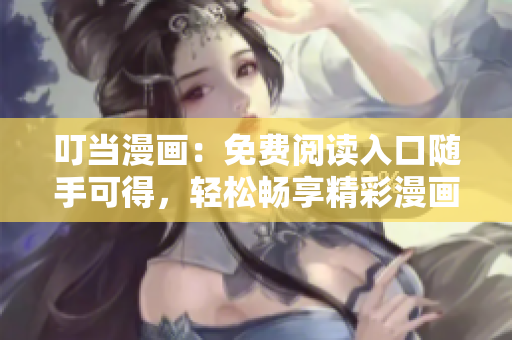 叮當(dāng)漫畫：免費(fèi)閱讀入口隨手可得，輕松暢享精彩漫畫內(nèi)容