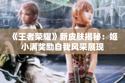 《王者榮耀》新皮膚揭秘：姬小滿獎勵自我風采展現(xiàn)