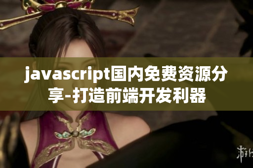 javascript國內(nèi)免費(fèi)資源分享-打造前端開發(fā)利器