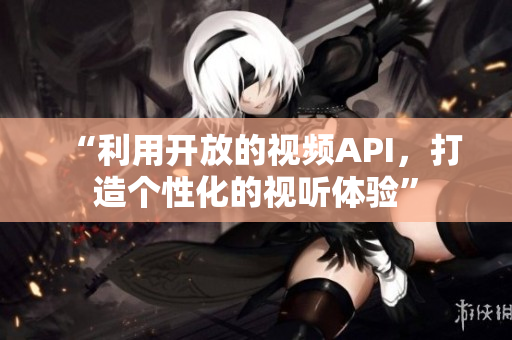 “利用開放的視頻API，打造個性化的視聽體驗”