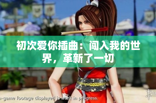 初次愛你插曲：闖入我的世界，革新了一切