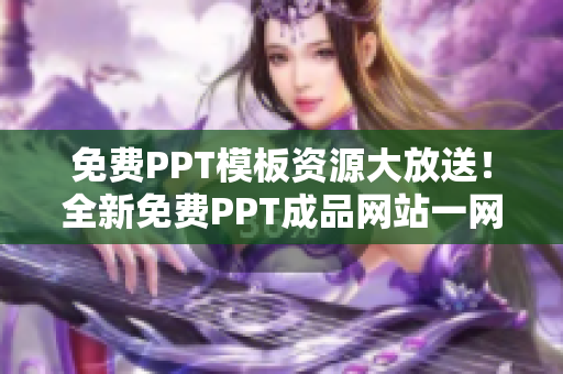 免費PPT模板資源大放送！全新免費PPT成品網(wǎng)站一網(wǎng)打盡，絕對物超所值！