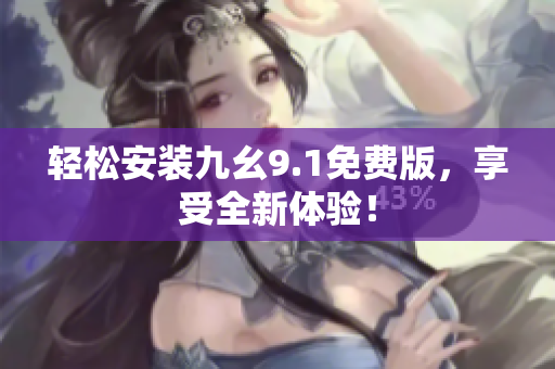 輕松安裝九幺9.1免費(fèi)版，享受全新體驗(yàn)！