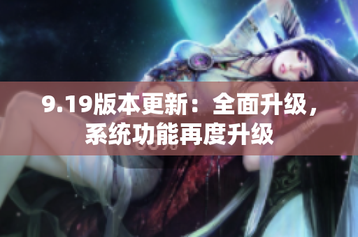 9.19版本更新：全面升級(jí)，系統(tǒng)功能再度升級(jí)