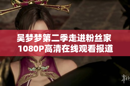 吳夢(mèng)夢(mèng)第二季走進(jìn)粉絲家 1080P高清在線觀看報(bào)道