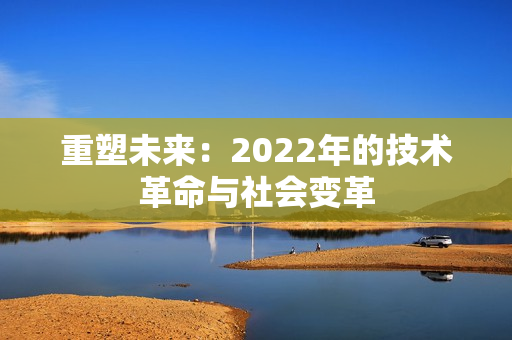 重塑未來(lái)：2022年的技術(shù)革命與社會(huì)變革