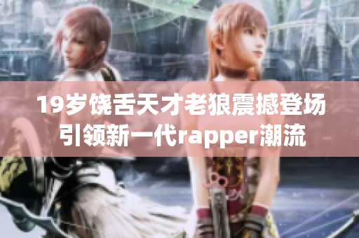 19歲饒舌天才老狼震撼登場 引領(lǐng)新一代rapper潮流