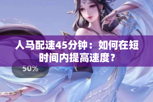 人馬配速45分鐘：如何在短時(shí)間內(nèi)提高速度？
