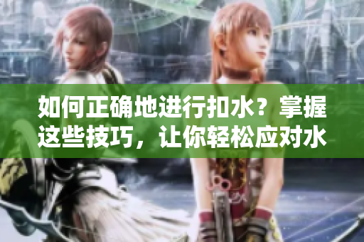 如何正確地進(jìn)行扣水？掌握這些技巧，讓你輕松應(yīng)對(duì)水分問題