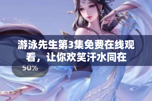 游泳先生第3集免費在線觀看，讓你歡笑汗水同在