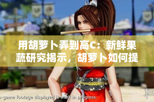 用胡蘿卜弄到高C：新鮮果蔬研究揭示，胡蘿卜如何提升維生素C含量