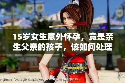 15歲女生意外懷孕，竟是親生父親的孩子，該如何處理？