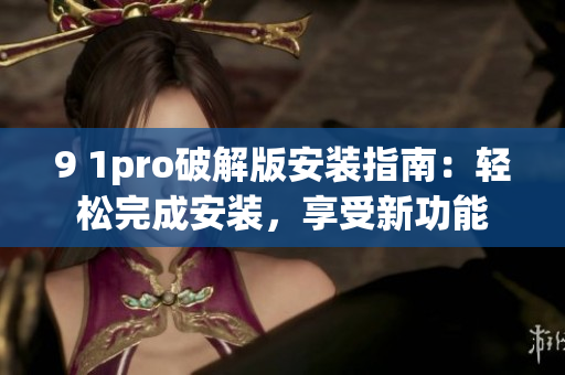 9 1pro破解版安裝指南：輕松完成安裝，享受新功能