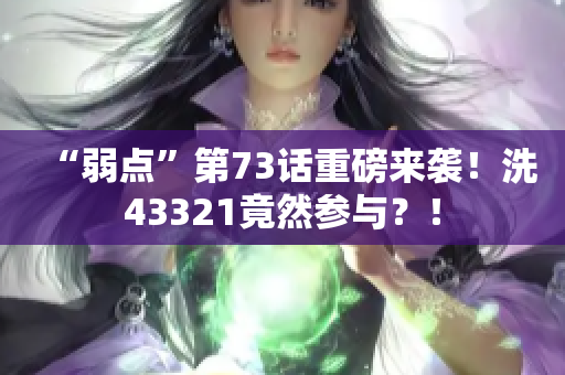 “弱點”第73話重磅來襲！洗43321竟然參與？！