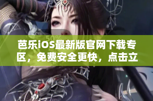 芭樂iOS最新版官網下載專區(qū)，免費安全更快，點擊立即體驗!