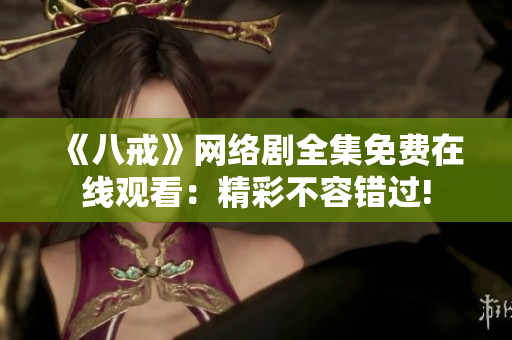 《八戒》網(wǎng)絡(luò)劇全集免費在線觀看：精彩不容錯過!