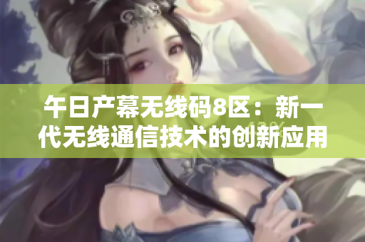 午日產幕無線碼8區(qū)：新一代無線通信技術的創(chuàng)新應用