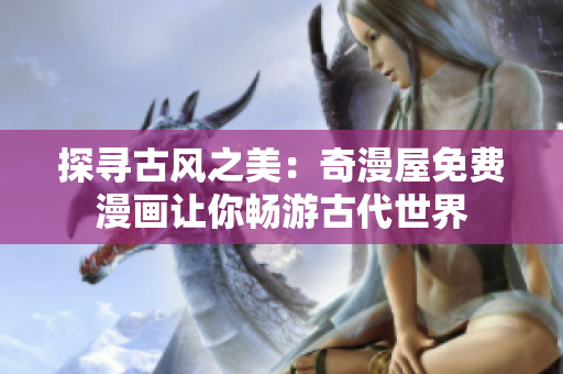 探尋古風(fēng)之美：奇漫屋免費漫畫讓你暢游古代世界