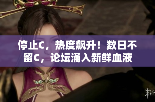 停止C，熱度飆升！數日不留C，論壇涌入新鮮血液