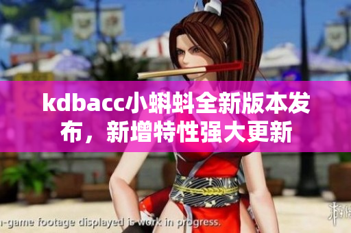 kdbacc小蝌蚪全新版本發(fā)布，新增特性強大更新