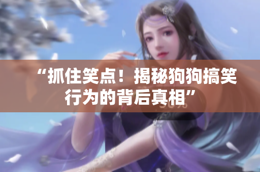 “抓住笑點！揭秘狗狗搞笑行為的背后真相”