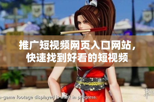 推廣短視頻網(wǎng)頁(yè)入口網(wǎng)站，快速找到好看的短視頻