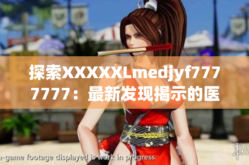 探索XXXXXLmedjyf7777777：最新發(fā)現揭示的醫(yī)學奇跡