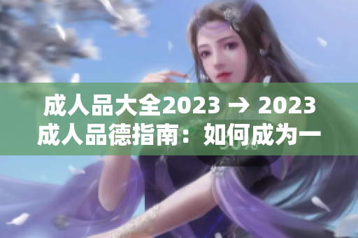 成人品大全2023 → 2023成人品德指南：如何成為一個(gè)品德高尚、正直誠(chéng)實(shí)的成年人