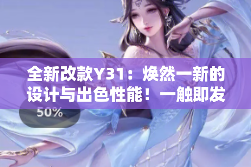 全新改款Y31：煥然一新的設(shè)計(jì)與出色性能！一觸即發(fā)的駕駛體驗(yàn)等你來(lái)探索！