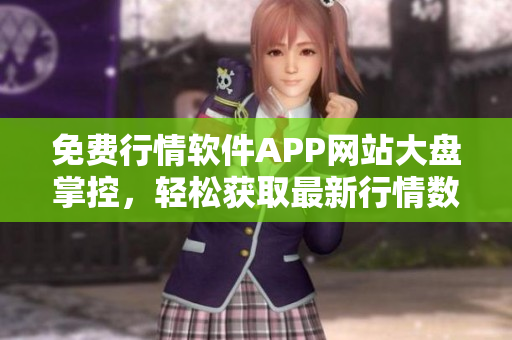 免費(fèi)行情軟件APP網(wǎng)站大盤掌控，輕松獲取最新行情數(shù)據(jù)