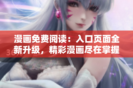 漫畫免費(fèi)閱讀：入口頁(yè)面全新升級(jí)，精彩漫畫盡在掌握