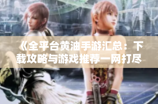 《全平臺(tái)黃油手游匯總：下載攻略與游戲推薦一網(wǎng)打盡》