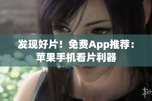發(fā)現(xiàn)好片！免費App推薦：蘋果手機(jī)看片利器