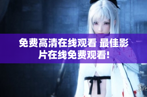 免費(fèi)高清在線觀看 最佳影片在線免費(fèi)觀看!