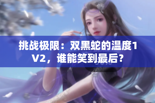 挑戰(zhàn)極限：雙黑蛇的溫度1V2，誰能笑到最后？