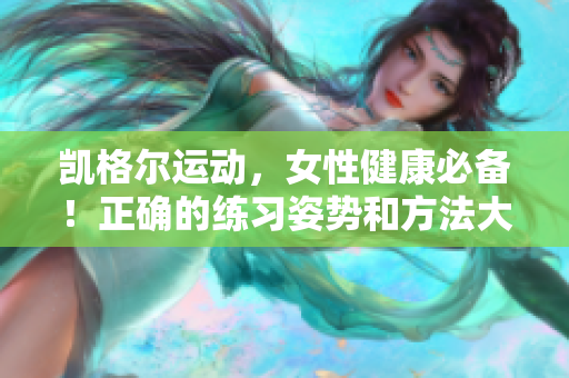 凱格爾運(yùn)動(dòng)，女性健康必備！正確的練習(xí)姿勢(shì)和方法大揭秘，幫你遠(yuǎn)離尷尬瞬間！