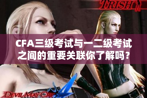 CFA三級(jí)考試與一二級(jí)考試之間的重要關(guān)聯(lián)你了解嗎？