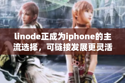 linode正成為iphone的主流選擇，可鏈接發(fā)展更靈活性。