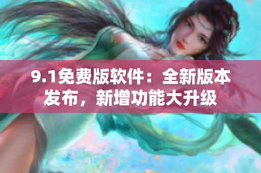 9.1免費(fèi)版軟件：全新版本發(fā)布，新增功能大升級(jí)