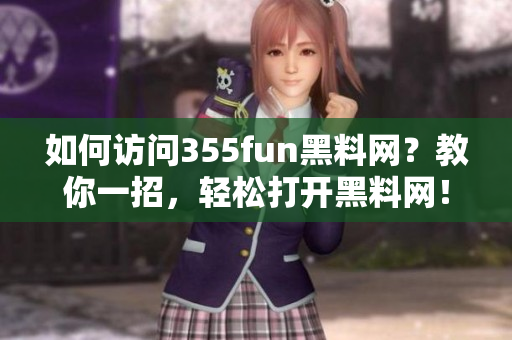 如何訪問355fun黑料網(wǎng)？教你一招，輕松打開黑料網(wǎng)！