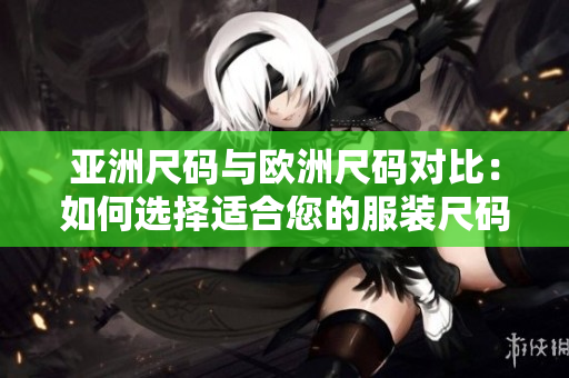 亞洲尺碼與歐洲尺碼對比：如何選擇適合您的服裝尺碼？