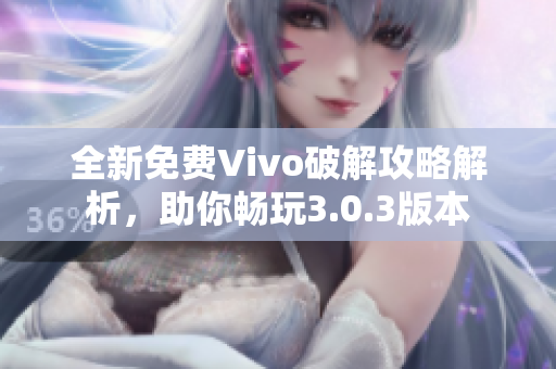 全新免費Vivo破解攻略解析，助你暢玩3.0.3版本