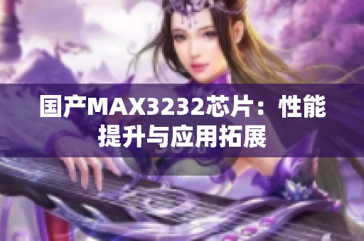 國產(chǎn)MAX3232芯片：性能提升與應(yīng)用拓展